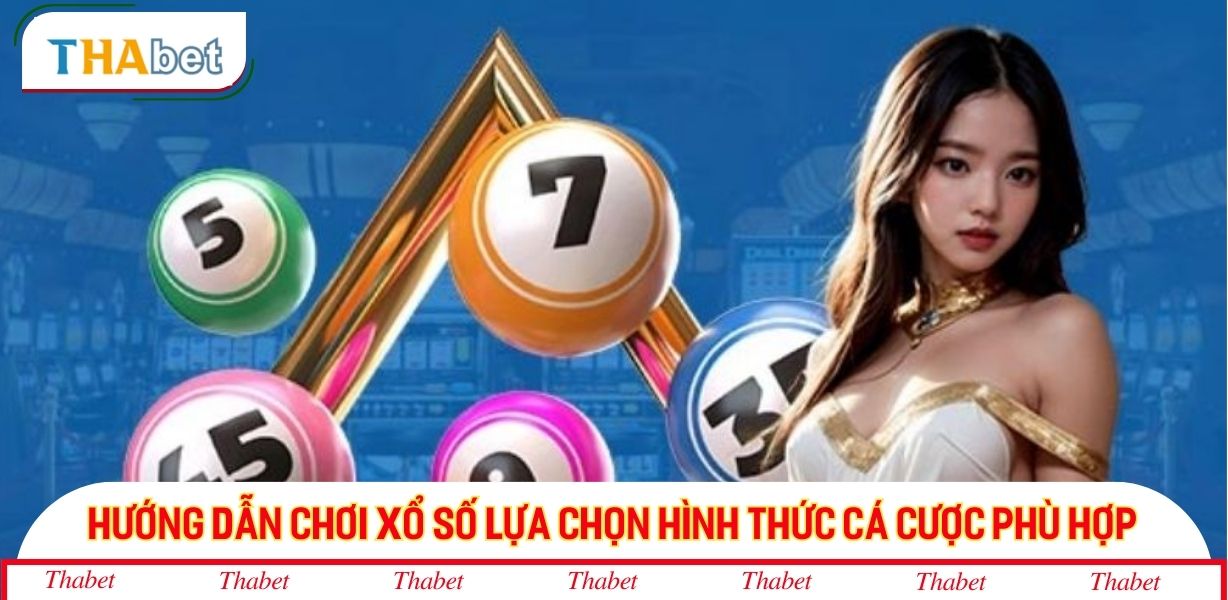 Hướng dẫn chơi xổ số lựa chọn hình thức cá cược phù hợp